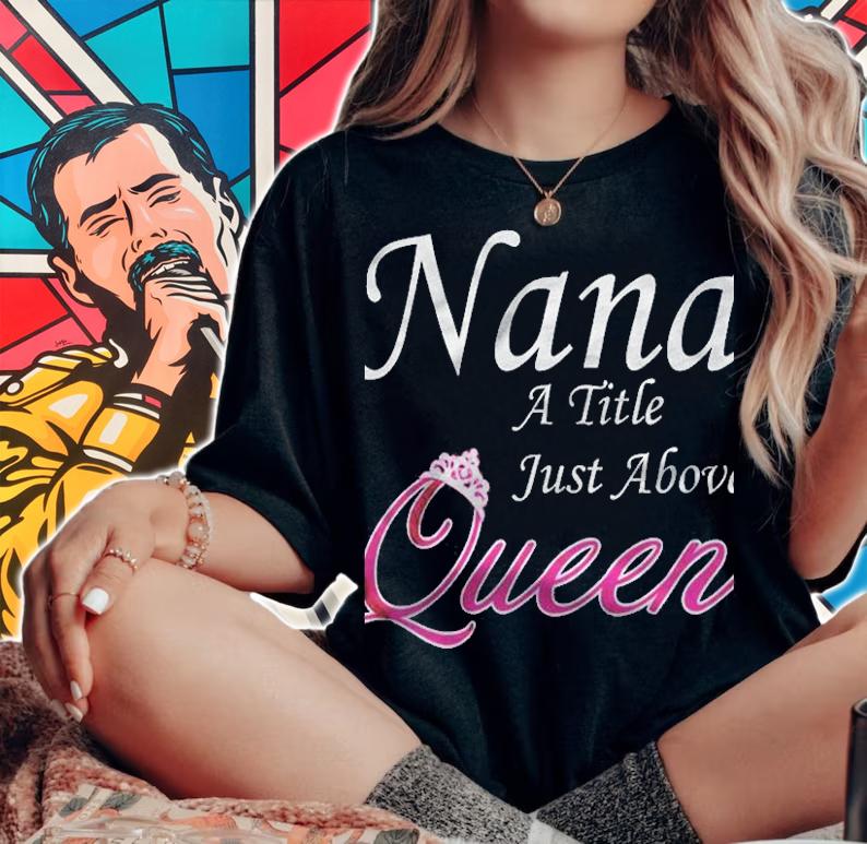 Nana A Little Just Above Queen Shirt t-shirt woman shirt