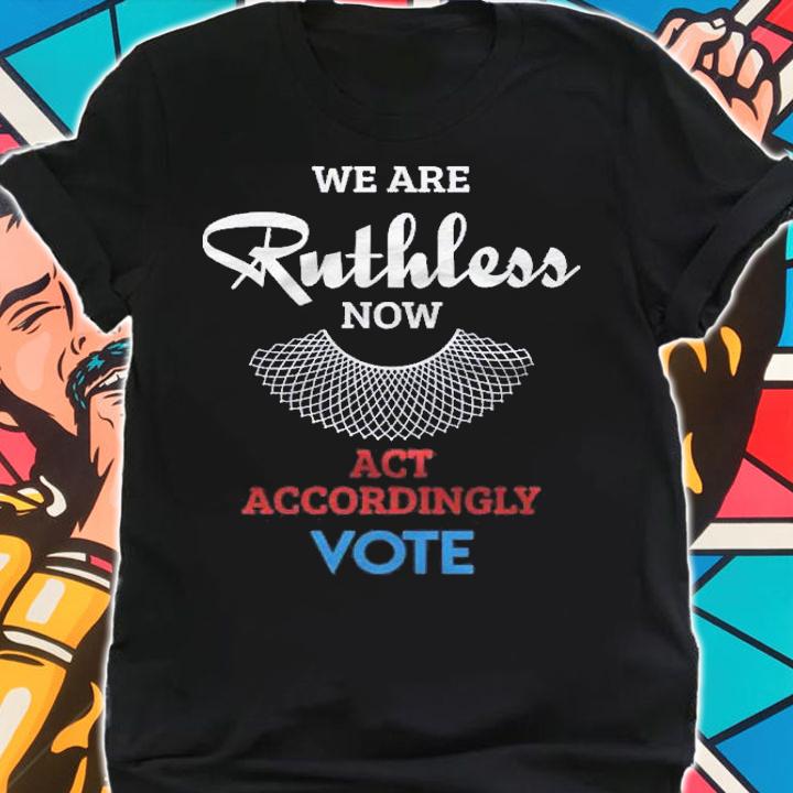 We Are Ruthless Now Act Accordingly Vote Ruth Collar Gift Shirt t-shirt shirt