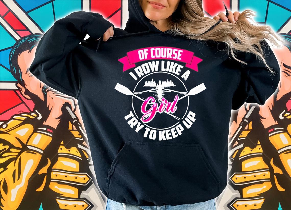 Funny Of Course I Row Like A Girl Try To Keep Rowing Gift T-Shirt t-shirt