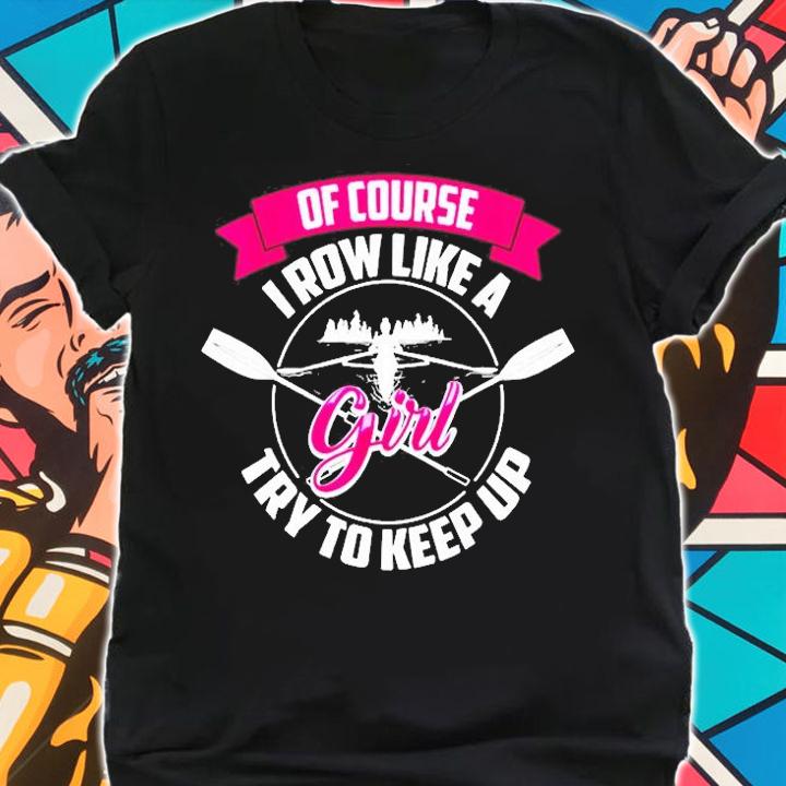 Funny Of Course I Row Like A Girl Try To Keep Rowing Gift T-Shirt t-shirt