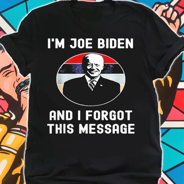 Im Joe Biden And I Forgot This Message Political T-Shirt t-shirt