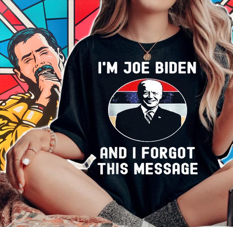 Im Joe Biden And I Forgot This Message Political T-Shirt t-shirt
