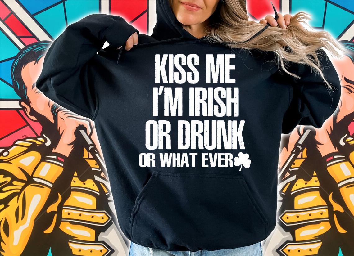 Kiss Me Im Irish Or Drunk Or What Ever T-Shirt t-shirt hoodie