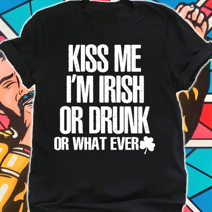 Kiss Me Im Irish Or Drunk Or What Ever T-Shirt t-shirt shirt