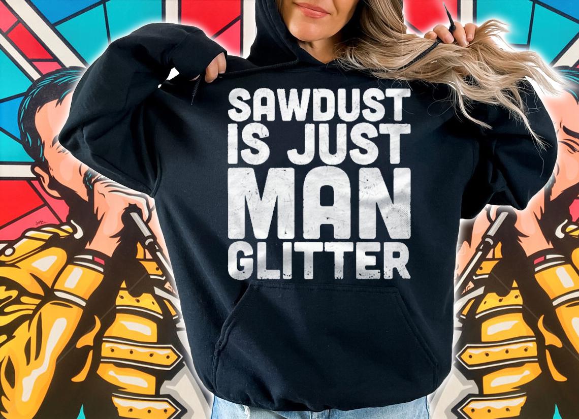 Sawdust Is Just Man Glitter Funny Woodworking Shirt t-shirt hoodie