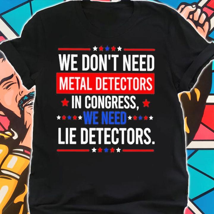 We Don't Need Metal Detectors In Congress We Need Lie Detectors Shirt t-shirt