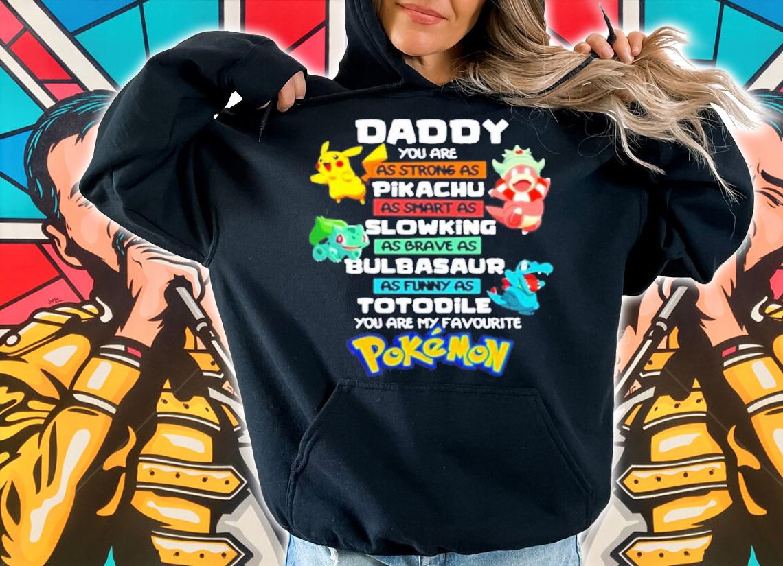Daddy You Are As Strong As Pikachu As Smart As Slowking As Brave As Bulbasaur As Funny As Totodile You Are My Favourite Pokemon Shirt t-shirt hoodie