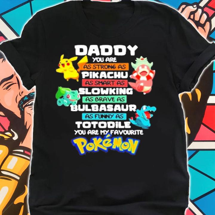 Daddy You Are As Strong As Pikachu As Smart As Slowking As Brave As Bulbasaur As Funny As Totodile You Are My Favourite Pokemon Shirt t-shirt shirt
