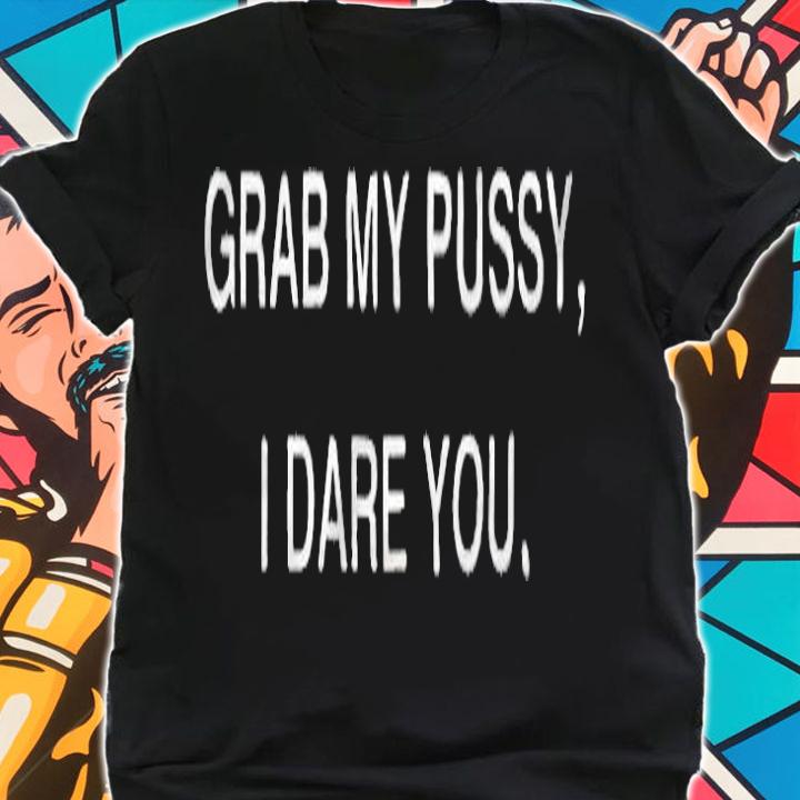 Grab my pussy I dare you T-shirt t-shirt
