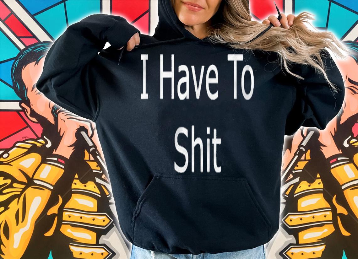I Have To Shit Poop T-shirt t-shirt