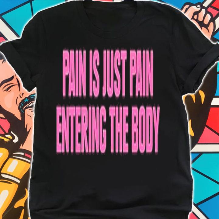 Topatoco Pain Is Just Pain Entering The Body Shirt t-shirt