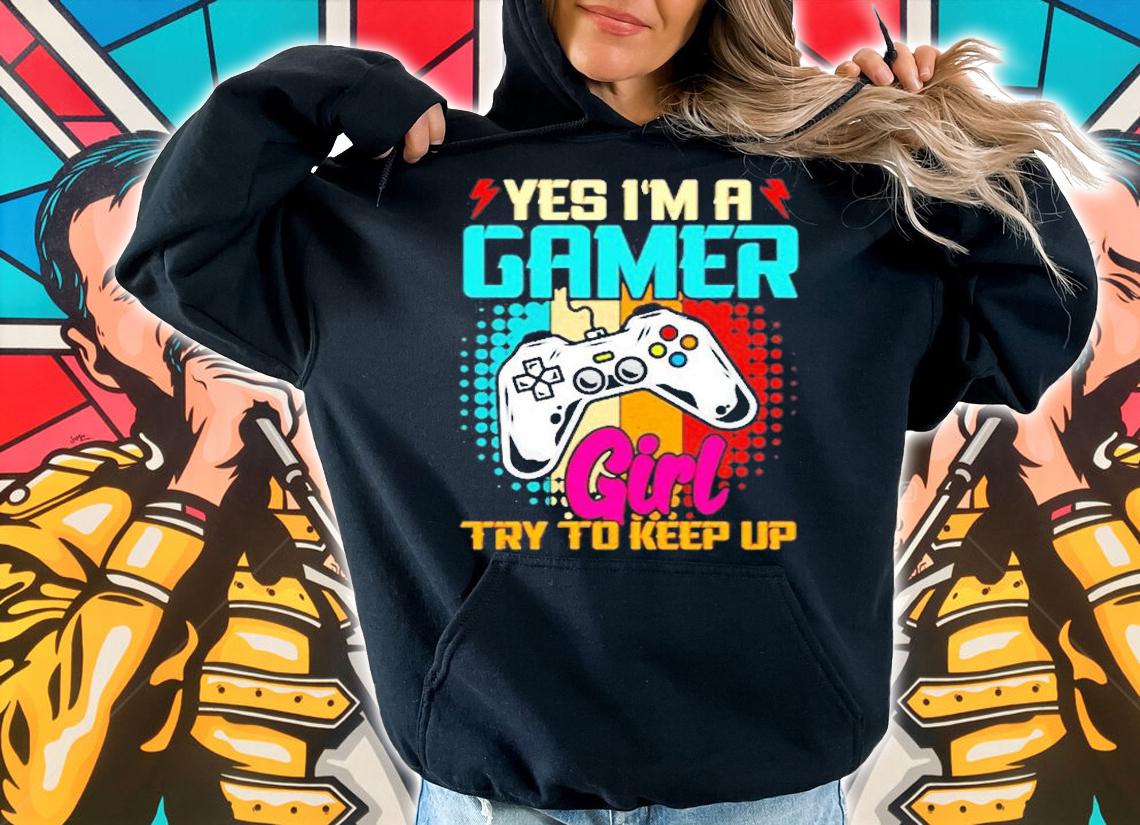 Yes Im A Gamer Girl Try To Keep Up Gaming T-Shirt t-shirt hoodie