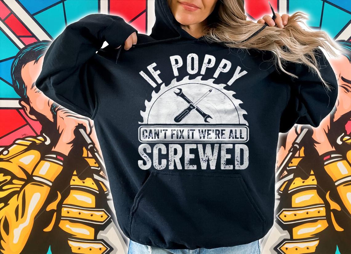 Mens If Poppy Cant Fix It Were All Screwed Shirt Fathers Day Shirt t-shirt hoodie