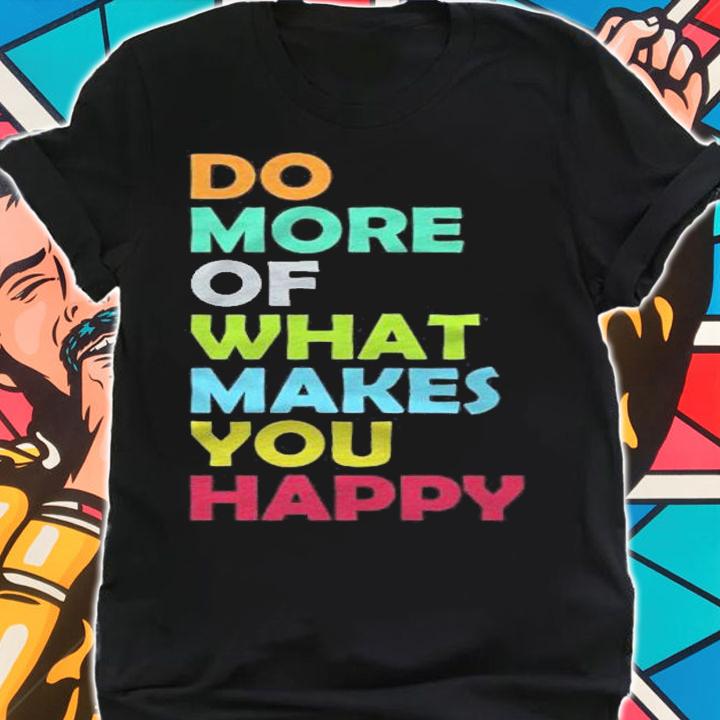 Do More Of What Makes You Happy Motivational Inspirational Shirt t-shirt shirt