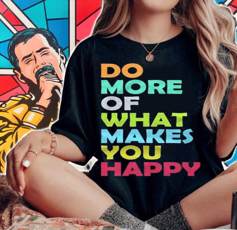 Do More Of What Makes You Happy Motivational Inspirational Shirt t-shirt woman shirt
