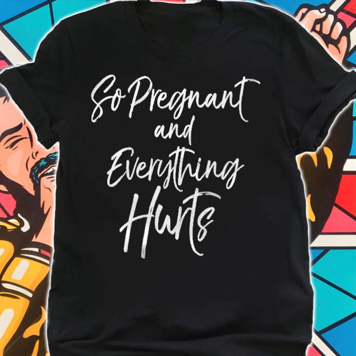 Womens Funny Pregnancy Gift Womens So Pregnant And Everything Hurts T-shirt t-shirt shirt