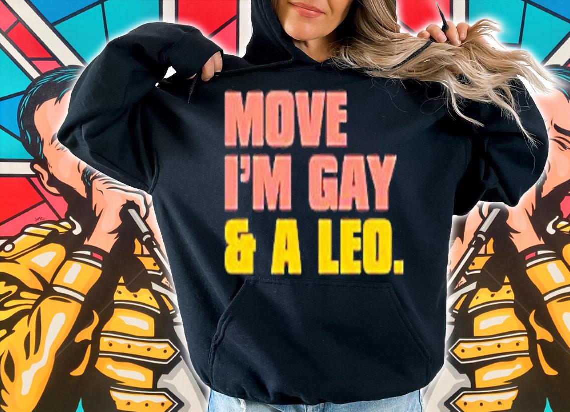 Move Im Gay And A Leo T-Shirt t-shirt hoodie