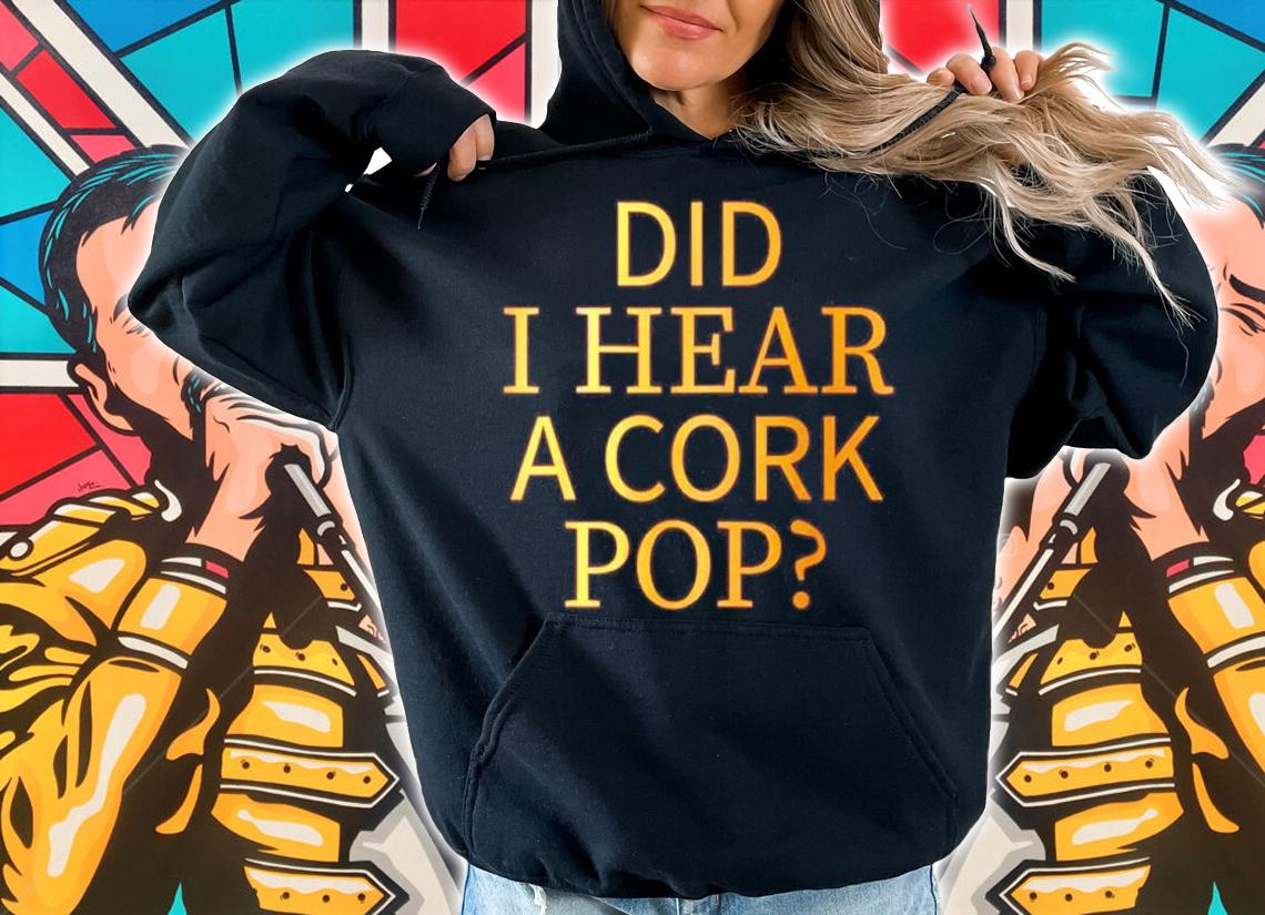 Did I Hear A Cork Pop Shirt hoodie