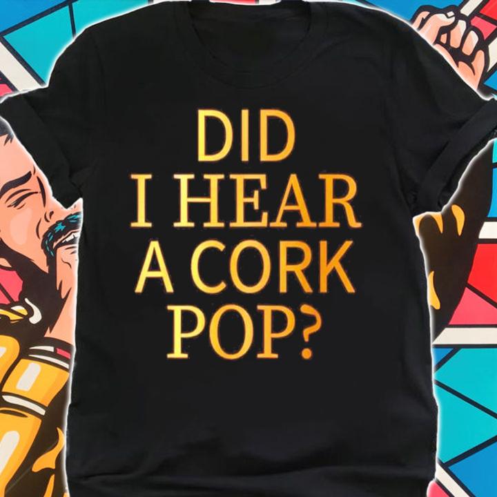 Did I Hear A Cork Pop Shirt shirt