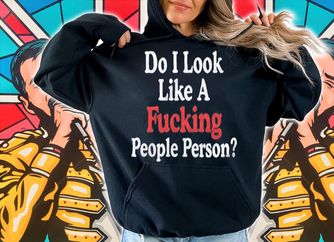 Do I look like a fucking people person T-shirt hoodie