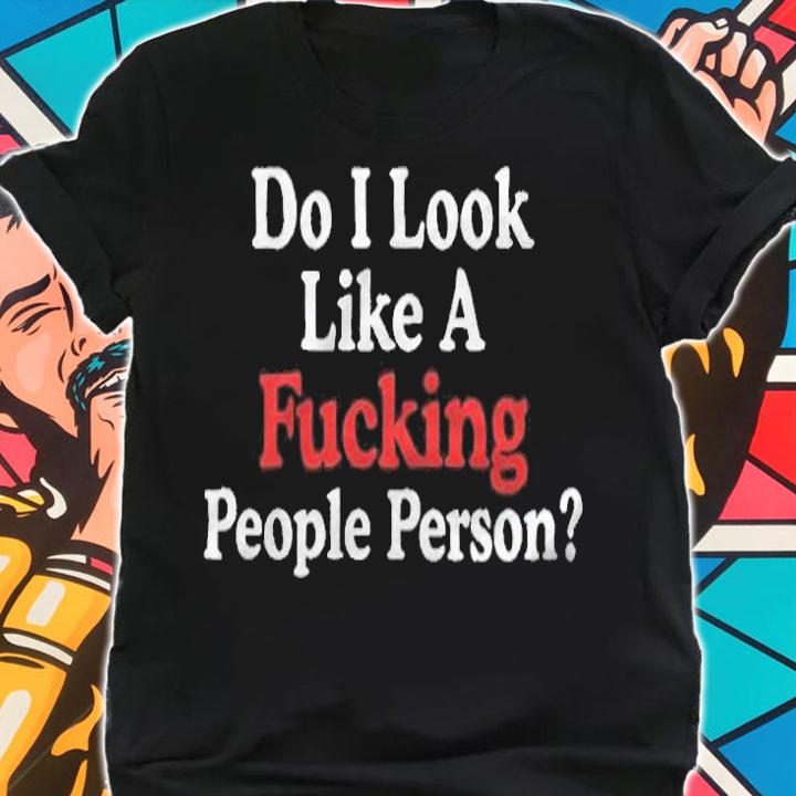 Do I look like a fucking people person T-shirt shirt