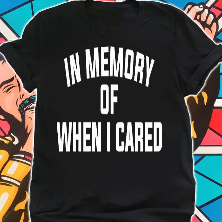 In memory of when I cared T-shirt shirt