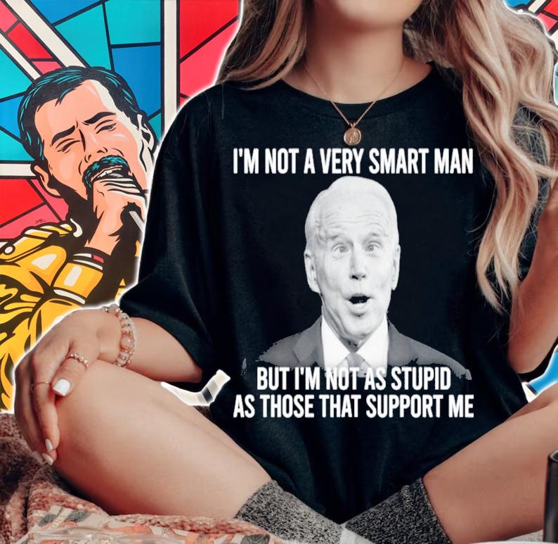 Joe Biden I'm Not A Very Smart Man But I'm Not As Stupid As Those That Support Me Shirt woman shirt