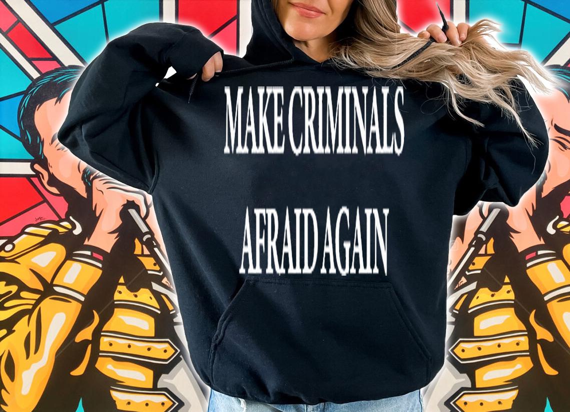 Make Criminals Afraid Again Shirt hoodie