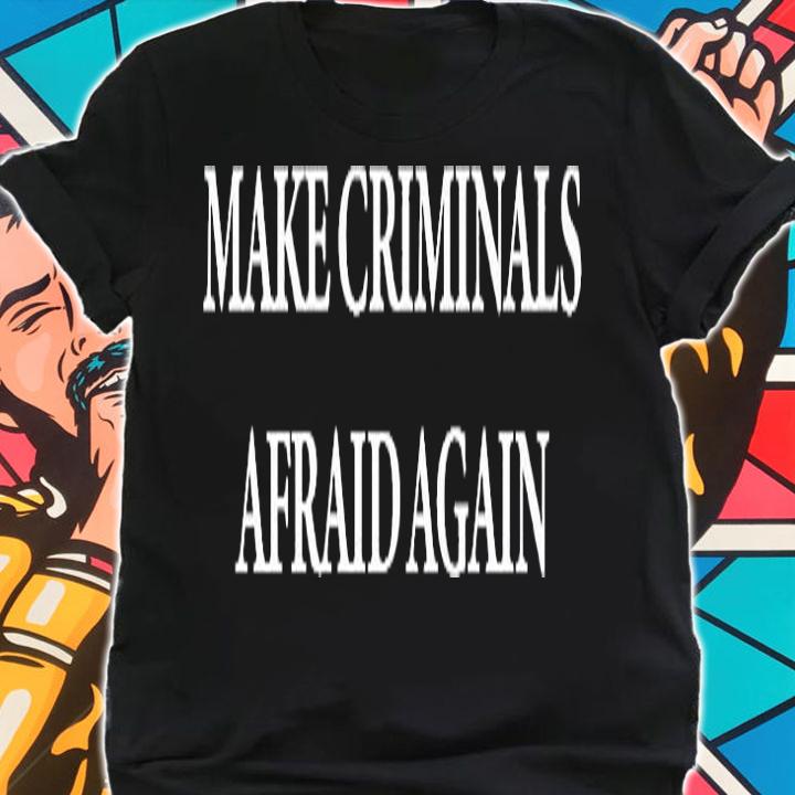 Make Criminals Afraid Again Shirt shirt