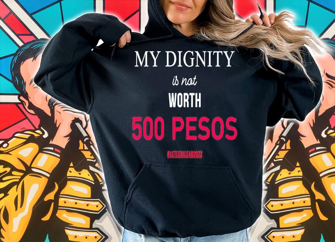 My Dignity Is Not Worth 500 Pesos Let Leni Lead 2022 T-Shirt
