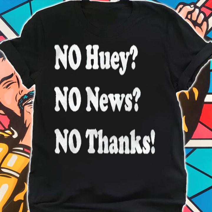 No huey no news no thanks T-shirt shirt