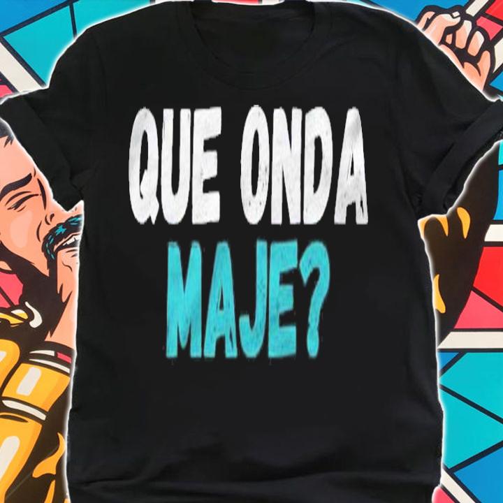 Salvadoran Slang Que Onda Maje Gifts shirt shirt