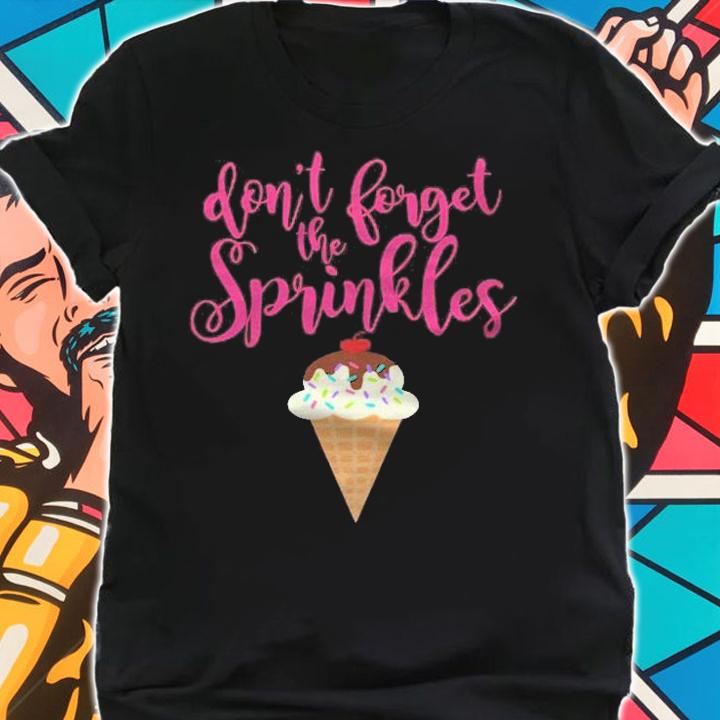 Dont Forget The Sprinkles Ice Cream shirt shirt