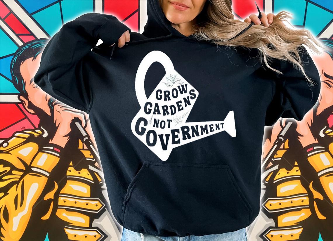 Grow Gardens Not Government Shirt