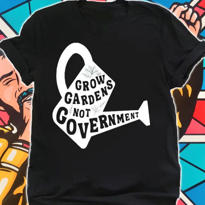 Grow Gardens Not Government Shirt
