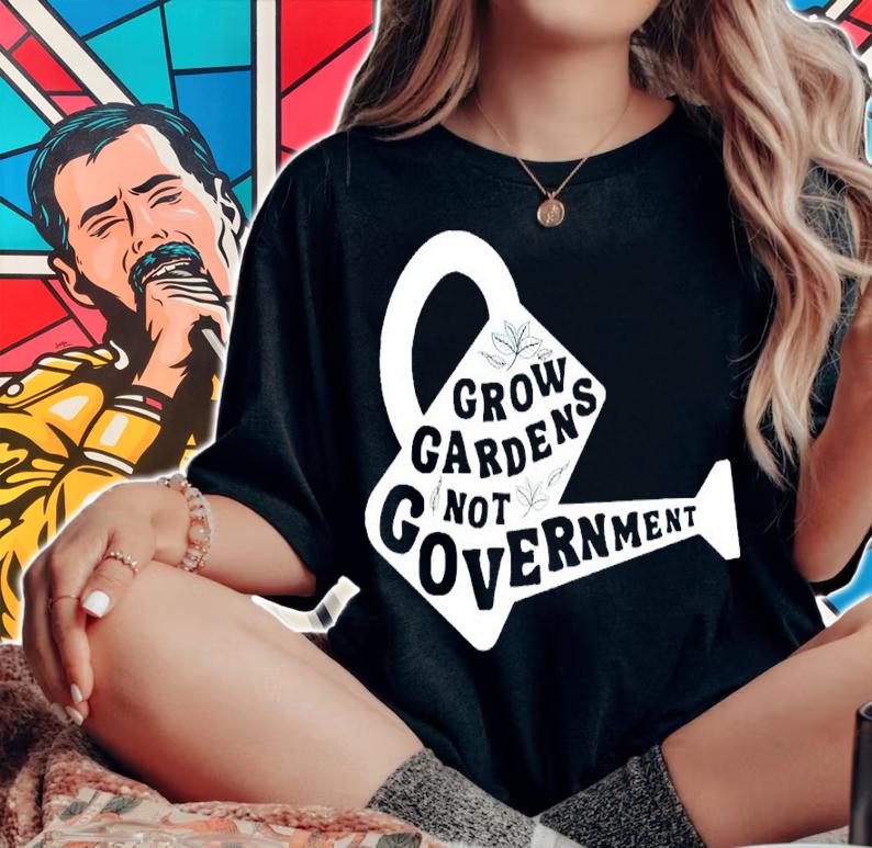 Grow Gardens Not Government Shirt
