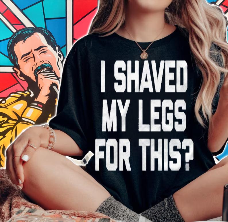 I Shaved My Legs For This Funny Saying Sarcastic Shirt