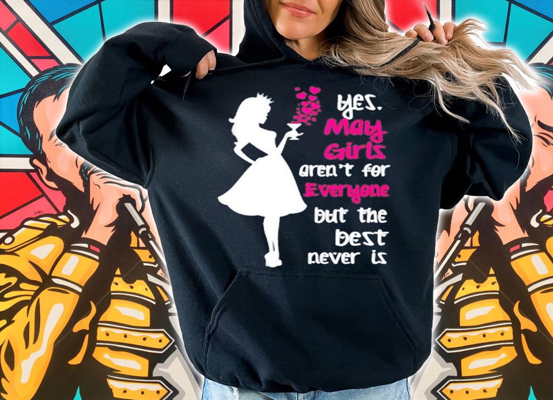 Yes May Girls Is Aren't For Everyone But The Best Never Is T-Shirt hoodie