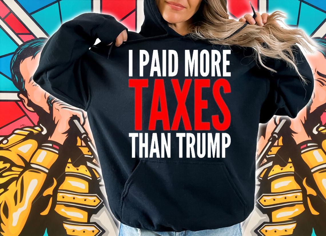 I Paid More Taxes Than Donald Trump T-Shirt hoodie