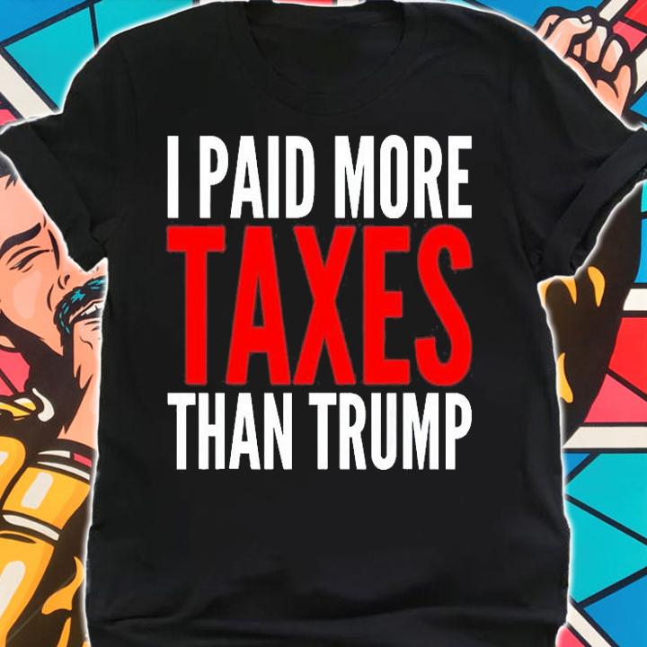 I Paid More Taxes Than Donald Trump T-Shirt shirt