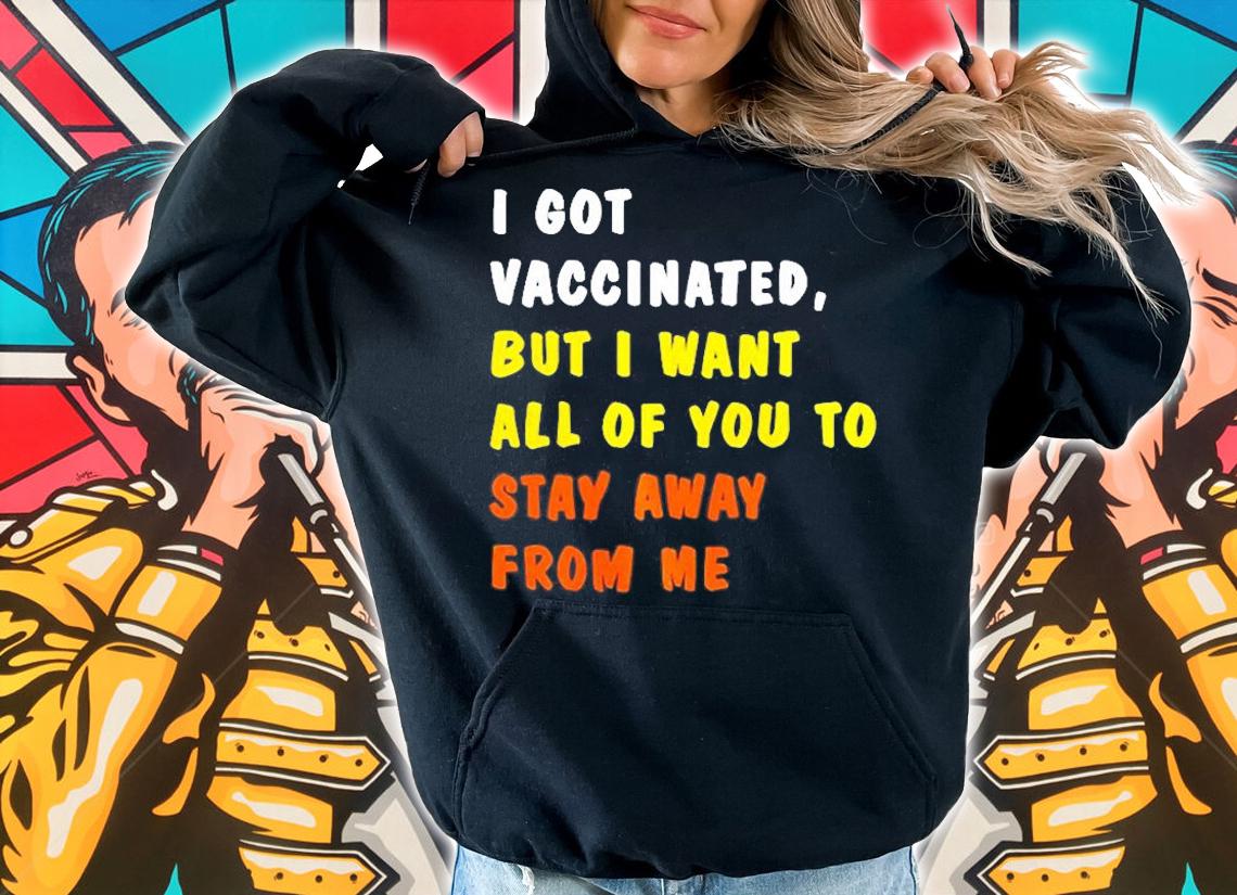 I Got Vaccinated, But I Want All Of You To Stay Away From Me T-Shirt