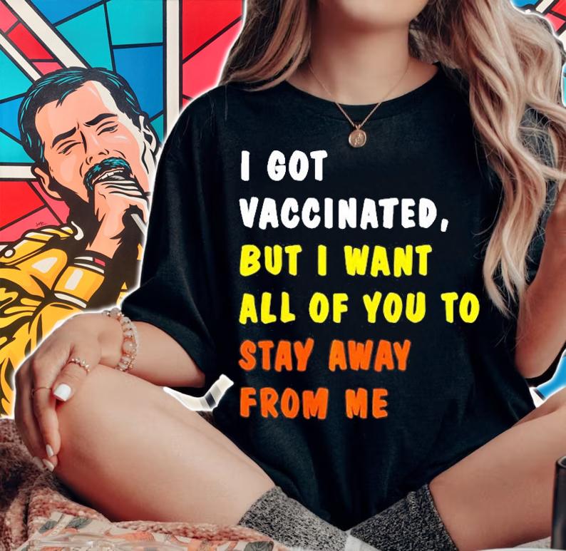 I Got Vaccinated, But I Want All Of You To Stay Away From Me T-Shirt