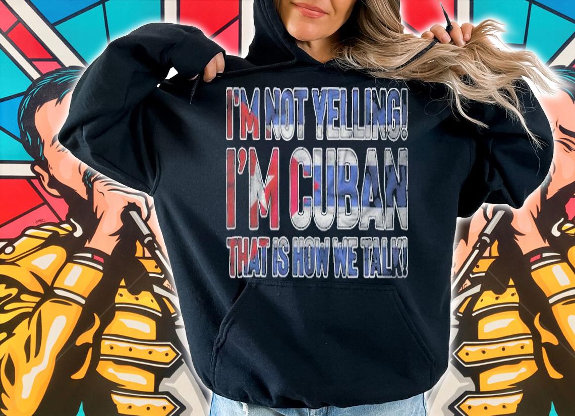I'm not yelling I'm Cuban that is how we talk T-shirt