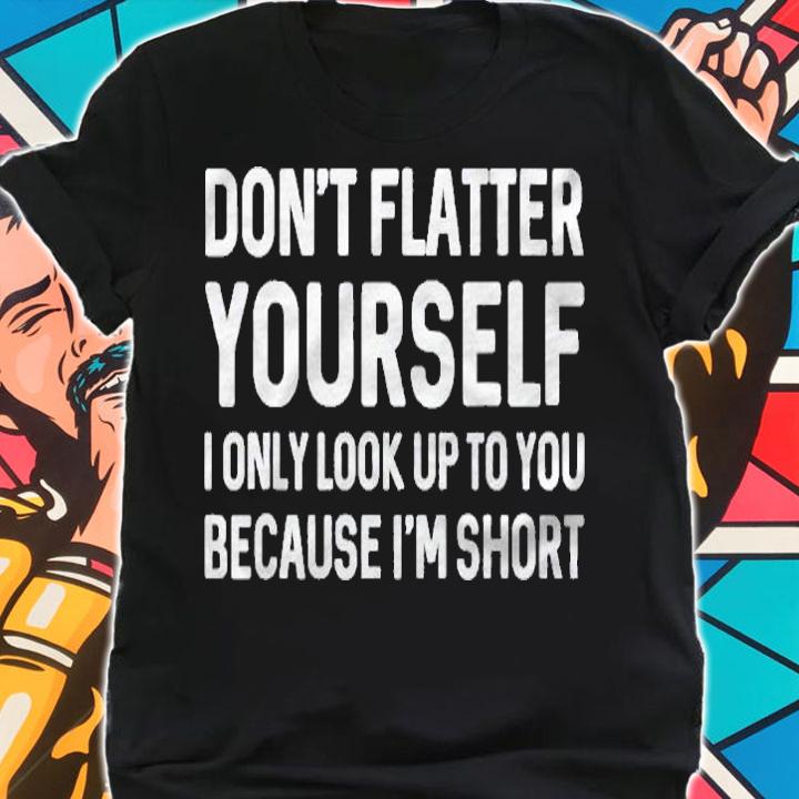I Only Look Up To You Because Im Short Shirt shirt