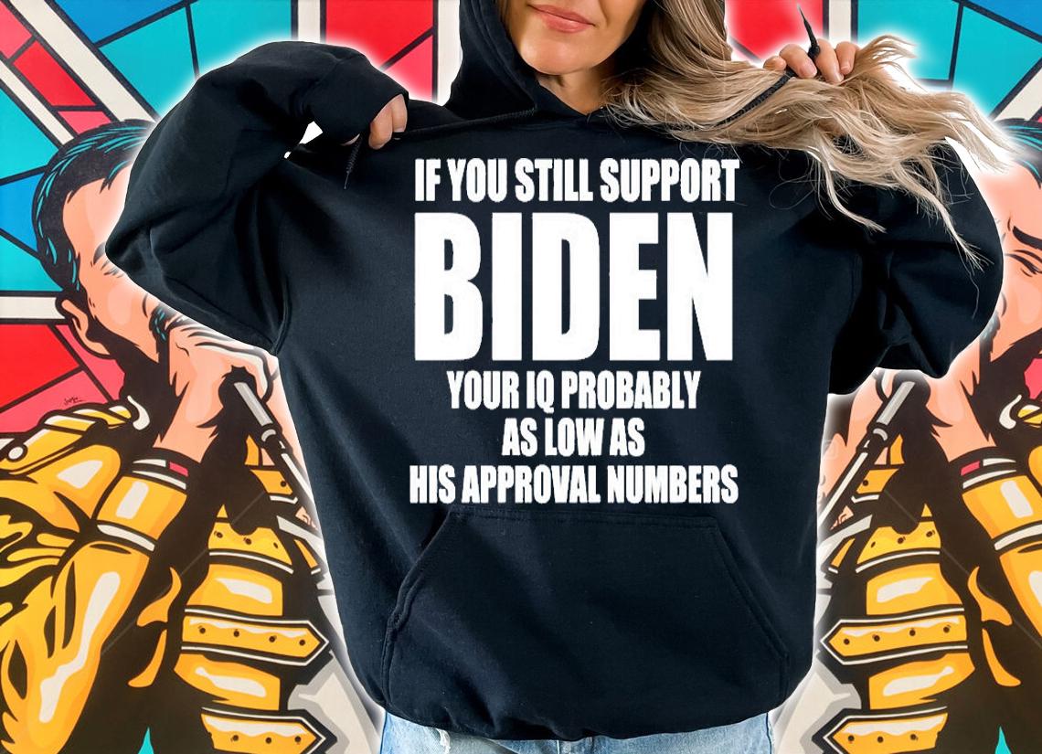 If You Still Support Biden Your Iq Probably As Low As His Approval Numbers T-Shirt hoodie