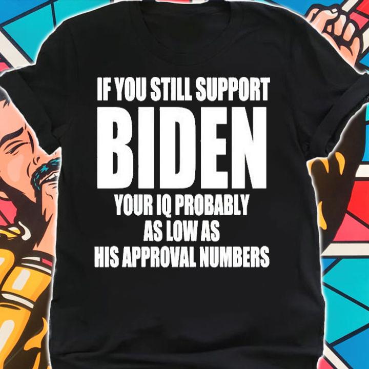 If You Still Support Biden Your Iq Probably As Low As His Approval Numbers T-Shirt shirt
