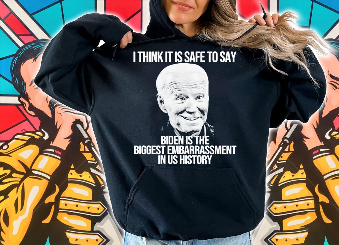 Joe Biden I Think It Is Safe To Say Biden Is The Biggest Embarrassment In Us History Shirt
