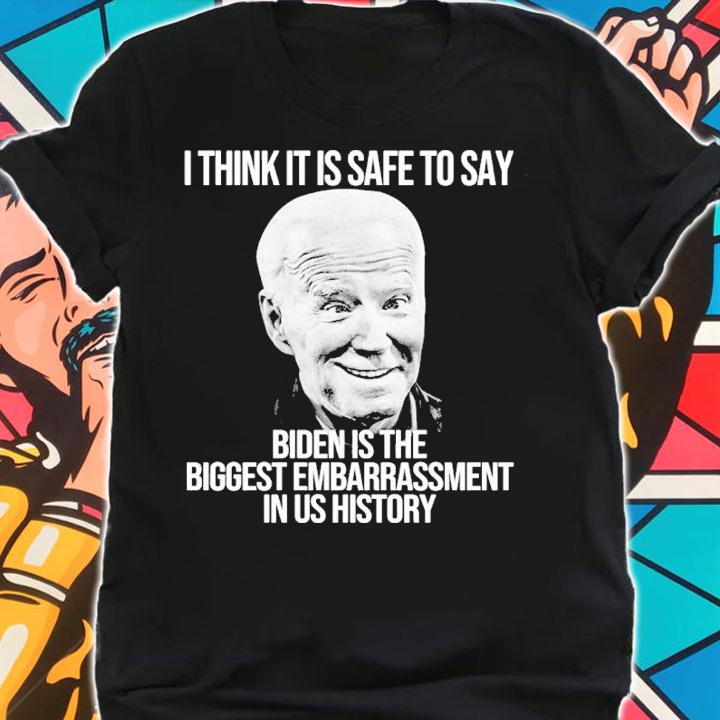 Joe Biden I Think It Is Safe To Say Biden Is The Biggest Embarrassment In Us History Shirt