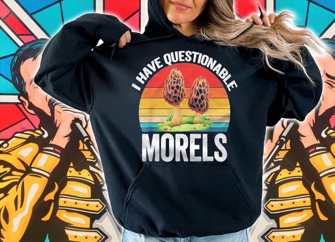 Morel Mushroom Forager Gift  I Have Questionable Morels Shirt hoodie