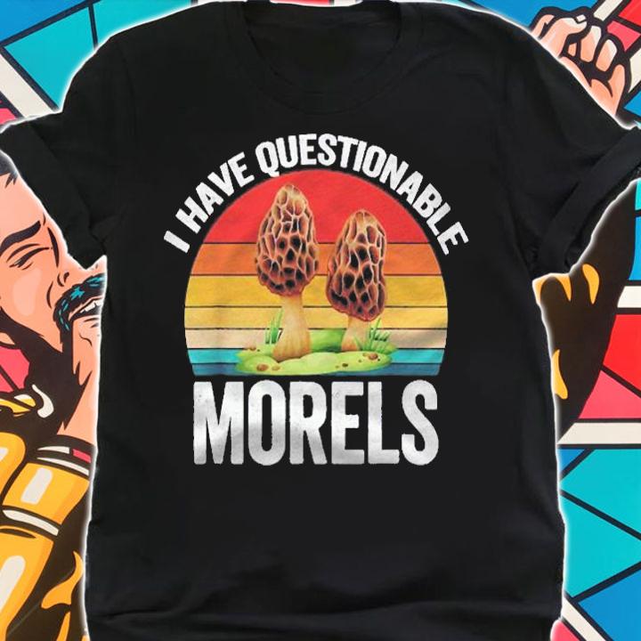 Morel Mushroom Forager Gift  I Have Questionable Morels Shirt shirt